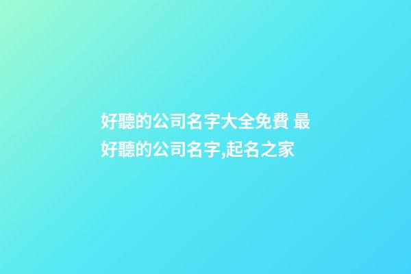 好聽的公司名字大全免費 最好聽的公司名字,起名之家